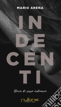 Indecenti. Storie di sesso ordinario libro di Arena Mario