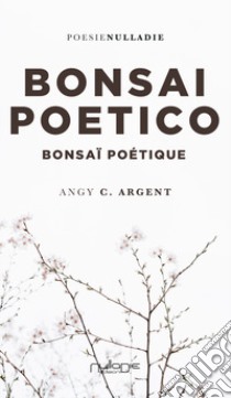 Bonsai Poetico-Bonsaï poétique. Ediz. bilingue libro di Argent Angy C.