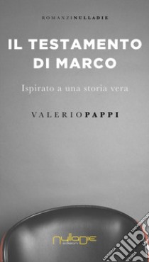 Il testamento di Marco. ispirato a una storia vera libro di Pappi Valerio