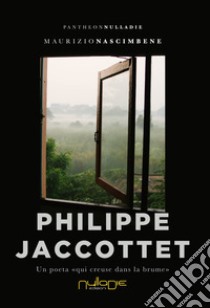 Philippe Jaccottet. Un poeta «qui creuse dans la brume» libro di Nascimbene Maurizio