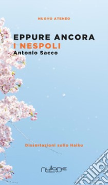 Eppure ancora i nespoli. Dissertazioni sullo haiku libro di Sacco Antonio