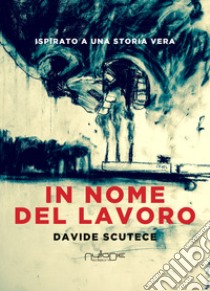 In nome del lavoro libro di Scutece Davide