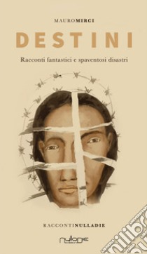 Destini. Racconti fantastici e spaventosi disastri libro di Mirci Mauro