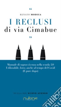 I reclusi di via Cimabue. Manuale di sopravvivenza nella scuola 2.0, utilizzabile, forse, anche al tempo del Covid (e pure dopo) libro di Modica Renato