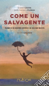 Come un salvagente. Dialogo tra un sacerdote cattolico e un sociologo marxista libro di Leone Dario; Florio Nicola