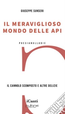 Il meraviglioso mondo delle api. Il cannolo scomposto e altre delizie libro di Sunseri Giuseppe