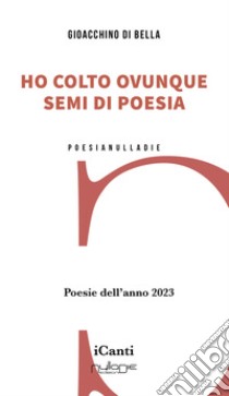 Ho colto ovunque semi di poesia. Poesie dell'anno 2023 libro di Di Bella Gioacchino