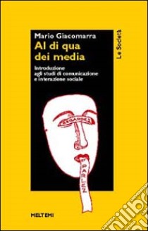 Al di qua dei media. Introduzione agli studi di comunicazione e interazione sociale libro di Giacomarra Mario Gandolfo