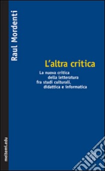 L'altra critica. La nuova critica della letteratura fra studi culturali, didattica e informatica libro di Mordenti Raul