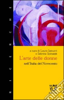 L'arte delle donne nell'Italia del Novecento libro di Spinazzè S. (cur.); Iamurri L. (cur.)