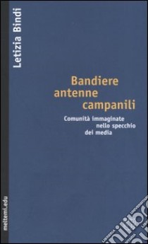 Bandiere, antenne, campanili. Comunità immaginate nello specchio dei media libro di Bindi Letizia