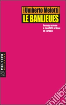 Le banlieues. Immigrazione e conflitti urbani in Europa libro di Melotti U. (cur.)