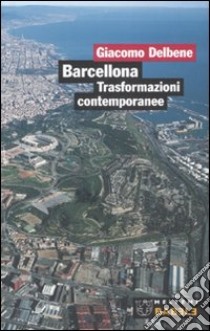 Barcellona. Trasformazioni contemporanee libro di Delbene Giacomo