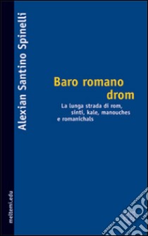 Baro romano drom. La lunga strada dei rom, sinti, kale, manouches e romanichals libro di Spinelli Alexian Santino