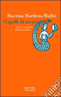 Capelli di serpe. Culti e credenze delle isole Eolie libro di Maffei Macrina Marilena