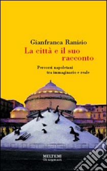 La città e il suo racconto. Percorsi napoletani tra immaginario e reale libro di Ranisio Gianfranca