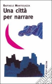 Una città per narrare libro di Mantegazza Raffaele