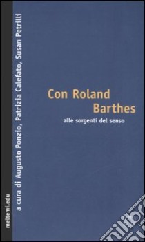 Con Roland Barthes alle sorgenti del senso libro di Ponzio A. (cur.); Calefato P. (cur.); Petrilli S. (cur.)