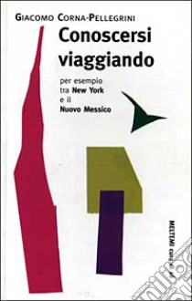 Conoscersi viaggiando. Per esempio tra New York e il Nuovo Messico libro di Corna Pellegrini Giacomo