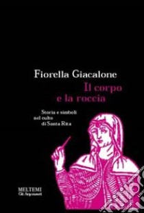 Il corpo e la roccia. Storia e simboli nel culto di santa Rita libro di Giacalone Fiorella