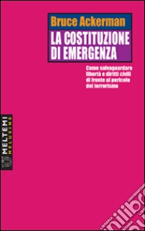 La costituzione di emergenza. Come salvaguardare libertà e diritti civili di fronte al pericolo del terrorismo libro di Ackerman Bruce; Ferrara A. (cur.)