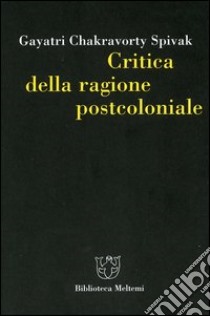 Critica della ragione postcoloniale. Verso una storia del presente in dissolvenza libro di Spivak Gayatri C.; Calefato P. (cur.)