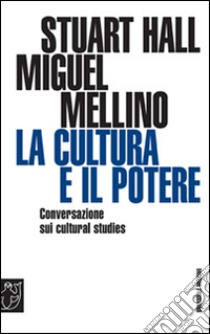 La cultura e il potere. Conversazione sui «Cultural studies» libro di Hall Stuart; Mellino Miguel