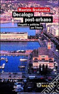 Decalogo post-urbano. Progetti e politiche per Trieste libro di Bradaschia Maurizio