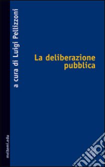 La deliberazione pubblica libro di Pellizzoni L. (cur.)