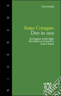 Due in una. Dal legame madre-figlia alla relazione terapeutica donna-donna libro di Cotugno Anna