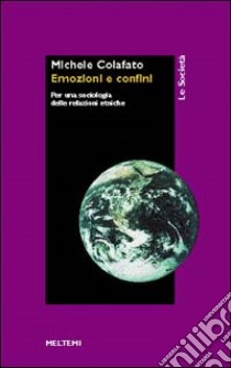 Emozioni e confini. Per una sociologia delle relazioni etniche libro di Colafato Michele