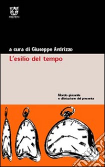 L'esilio del tempo. Mondo giovanile e dilatazione del presente libro di Ardrizzo G. (cur.)