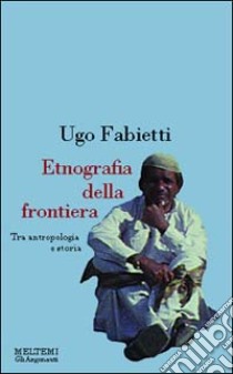 Etnografia della frontiera. Antropologia e storia in Baluchistan libro di Fabietti Ugo