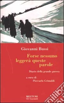 Forse nessuno leggerà queste parole. Diario della grande guerra libro di Bussi Giovanni; Grimaldi P. (cur.)