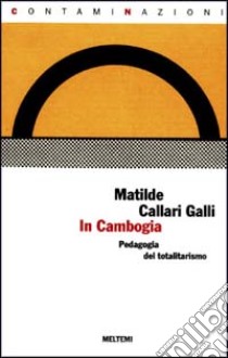 In Cambogia. Una pedagogia del totalitarismo libro di Callari Galli Matilde