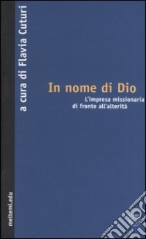 In nome di Dio. L'impresa missionaria di fronte all'alterità libro di Cuturi F. (cur.)