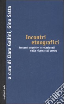 Incontri etnografici. Processi cognitivi e relazionali nella ricerca sul campo libro di Gallini C. (cur.); Satta G. (cur.)