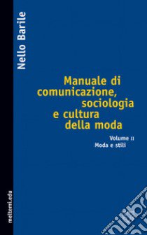 Manuale di comunicazione, sociologia e cultura della moda. Vol. 2: Moda e stili libro di Barile Nello