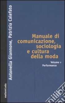 Manuale di comunicazione, sociologia e cultura della moda. Vol. 5: Performance libro di Giannone Antonella; Calefato Patrizia