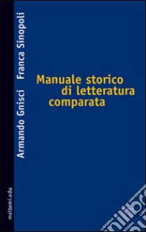 Manuale storico di letteratura comparata libro di Gnisci Armando; Sinopoli Franca