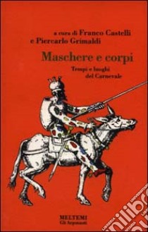 Maschere e corpi. Tempi e luoghi del carnevale libro di Grimaldi P. (cur.); Castelli F. (cur.)