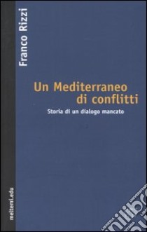 Un Mediterraneo di conflitti. Storia di un dialogo mancato libro di Rizzi Franco