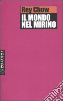 Il mondo nel mirino libro di Chow Rey; Dagostino M. R. (cur.)