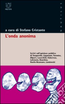 L'onda anonima. Scritti sull'opinione pubblica di Tocqueville, Lippmann, Toennies, Allport, Lazarsfeld, Habermas, Luhmann, Bourdieu, Noelle-Neumann, Landowski libro di Cristante S. (cur.)