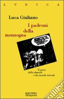 I padroni della menzogna. Il gioco delle identità e dei mondi virtuali libro di Giuliano Luca