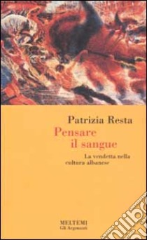 Pensare il sangue. La vendetta nella cultura albanese libro di Resta Patrizia