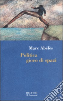 Politica gioco di spazi libro di Abélès Marc