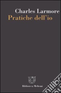 Pratiche dell'io libro di Larmore Charles E.