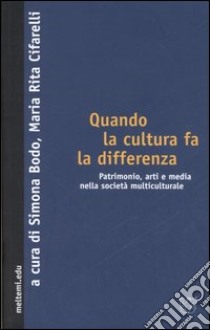 Quando la cultura fa la differenza. Patrimonio, arti e media nella società multiculturale libro di Bodo S. (cur.); Cifarelli M. R. (cur.)