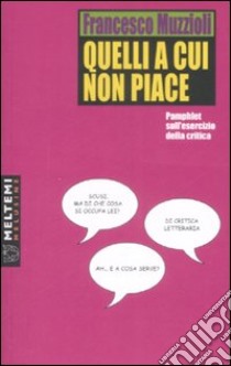 Quelli a cui non piace. Pamphlet sull'esercizio della critica libro di Muzzioli Francesco